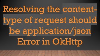 Resolving The Content-Type Of Request Should Be Applicationjson Error In Okhttp