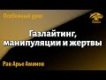 Газлайтинг, манипуляции и жертвы. Рав Арье Аминов