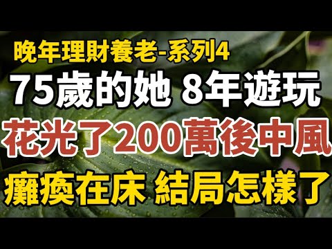 晚年理财养老-系列4：《75歲的她，8年遊玩，花光了200萬後中風，如今癱瘓在床，結局怎樣了？》#中老年心語 #養老 #幸福人生 #晚年幸福 #讀書 #佛 #哲理