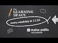 The Learning Space weekdays at 12:30 on Maine Public Television