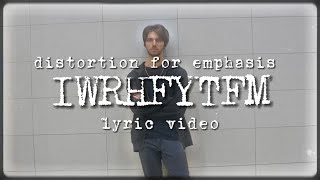 Distortion for Emphasis - IWRHFYTFM (Lyric Video)