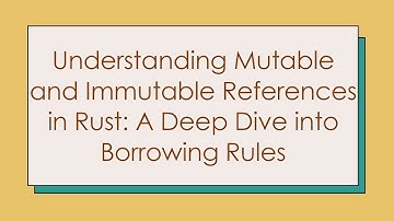 Understanding Mutable and Immutable References in Rust: A Deep Dive into Borrowing Rules