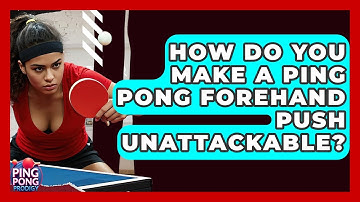 How Do You Make A Ping Pong Forehand Push Unattackable? - Ping Pong Prodigy