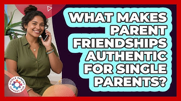 What Makes Parent Friendships Authentic For Single Parents? - Single Parent Support Hub