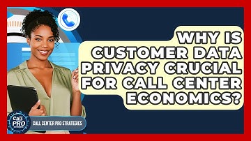 Why Is Customer Data Privacy Crucial For Call Center Economics? - Call Center Pro Strategies