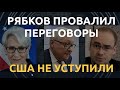 США НЕ УСТУПИЛИ. Рябков провалил переговоры