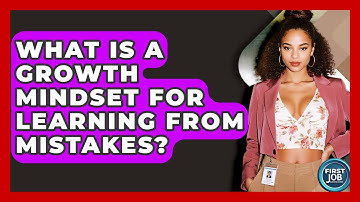What Is A Growth Mindset For Learning From Mistakes? - First Job Success Guide