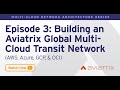 MCNA EP 3: Deep Dive Building an Aviatrix Global Multi Cloud Transit Network  AWS, Azure, GCP &amp; OCI