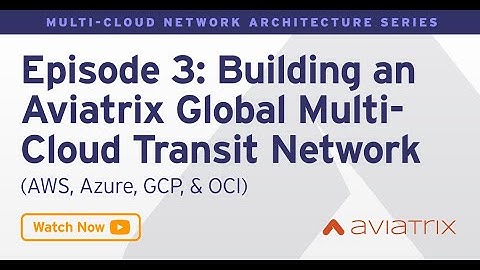 MCNA EP 3: Deep Dive Building an Aviatrix Global Multi Cloud Transit Network  AWS, Azure, GCP & OCI