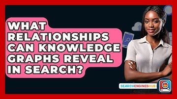What Relationships Can Knowledge Graphs Reveal In Search? - SearchEnginesHub.com