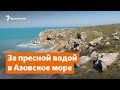 За пресной водой в Азовское море | Доброе утро, Крым