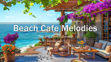 Relaxing Beach Vibes - Your Day with Beach Cafe Melodies, Bossa Nova Music & Tranquil Ocean Serenity