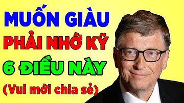 Muốn Làm Giàu Phải Nhớ Kỹ 6 Lời Khuyên Này của Tỷ Phú Bill Gate