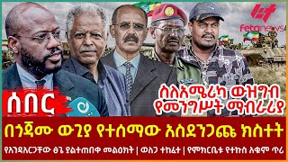Ethiopia - በጎጃሙ ውጊያ የተሰማው አስደንጋጩ ክስተት፣ ስለአሜሪካ ውዝግብ የመንግሥት ማብራሪያ፣ የአንዳአርጋቸው ፅጌ ያልተጠበቀ መልዕክት፣ ወለጋ ተከፈተ