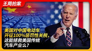 美国对中国电动车开征100%惩罚性关税，这能拯救美国传统汽车产业么？｜拜登｜惩罚性关税｜贸易战｜中国电动车｜比亚迪｜北京车展｜新能源｜燃油车｜王局拍案20240516