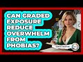 Can Graded Exposure Reduce Overwhelm From Phobias? - Cognitive Therapy Hub