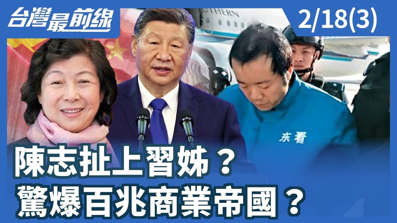 陳志扯上習姊？驚爆百兆商業帝國？【台灣最前線】2026.02.18(3)