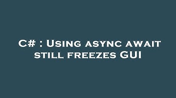 C# : Using async await still freezes GUI