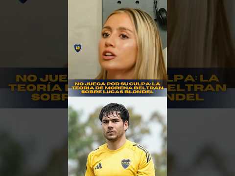 🗣️ No juega en Boca por su culpa: la teoría de Morena Beltran sobre Lucas Blondel