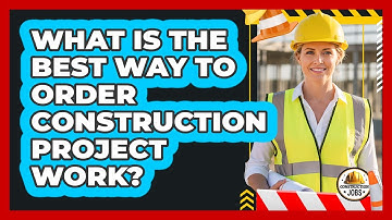 What Is The Best Way To Order Construction Project Work?