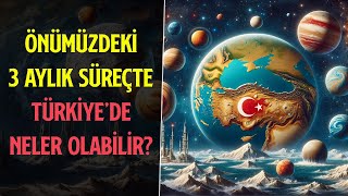 ÖNÜMÜZDEKİ 3 AYLIK SÜREÇTE TÜRKİYE'DE NELER OLABİLİR?