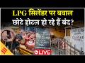 LPG Crisis Update Live: LPG सिलेंडर पर संकट, छोटे होटल हो रहे हैं बंद,जानें क्या बोली जनता ?