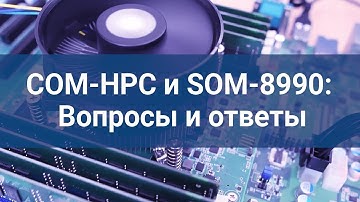 Детальное сравнение COM HPC и COM EXPRESS/ Advantech SOM-8990