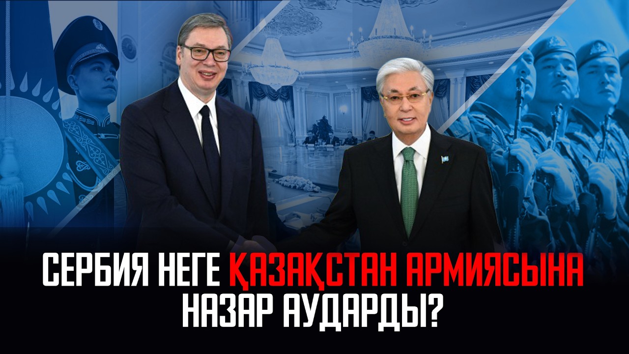 Ақорда | Сербия неге Қазақстан армиясына назар аударды?