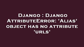 Django : Django AttributeError: 'Alias' object has no attribute 'urls'