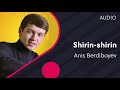 Anis Berdiboyev - Shirin-shirin | Анис Бердибоев - Ширин-ширин (AUDIO)