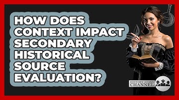 How Does Context Impact Secondary Historical Source Evaluation? - History Icons Channel