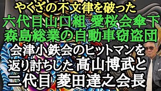 やくざの不文律を破った 六代目山口組 愛桜会傘下 森島総業の自動車窃盗団 会津小鉄会のヒットマンを返り討ちした高山博武と二代目 菱田達之会長