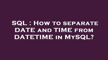 SQL : How to separate DATE and TIME from DATETIME in MySQL?