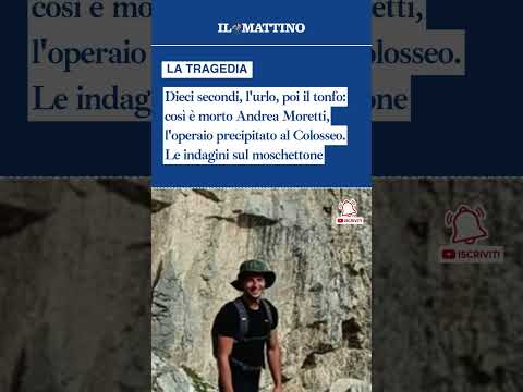 Video Dieci secondi, l'urlo, poi il tonfo: così è morto Andrea Moretti, l'operaio precipitato al Colosseo