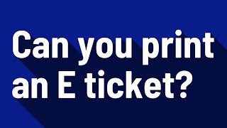 Can you print an E ticket?