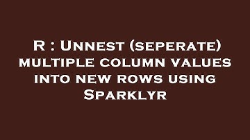 R : Unnest (seperate) multiple column values into new rows using Sparklyr