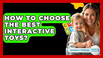 How To Choose The Best Interactive Toys? - Raising A Toddler