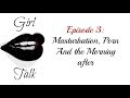 Girl Talk Ep 3 ; Masturbation, Porn, and Morning After