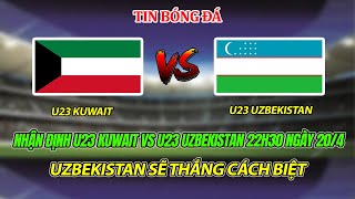 NHẬN ĐỊNH U23 KUWAIT VS U23 UZBEKISTAN 22H30 NGÀY 20/4