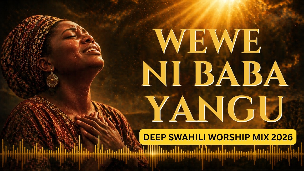 WEWE NI BABA YANGU 🙏 1 HOUR POWERFUL SWAHILI WORSHIP | Deep Prayer, Gratitude & God’s Faithfulness