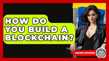 How Do You Build A Blockchain? - Learn About Libertarianism