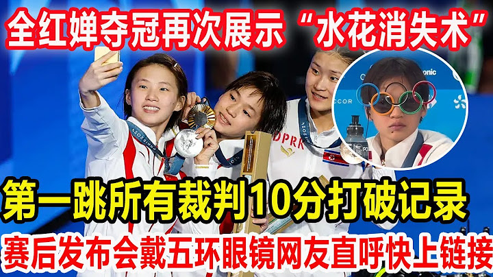 全红婵夺冠再次展示“水花消失术”！第一跳所有裁判10分打破记录！赛后发布会佩戴五环眼镜网友直呼快上链接！