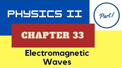 Physics II - Chap. 33 Electromagnetic Waves - Part I - Fall 2021
