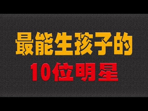 最能生孩子的10位明星，李连杰二任妻子4个孩子- 大耳朵影娱
