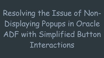 Resolving the Issue of Non-Displaying Popups in Oracle ADF with Simplified Button Interactions