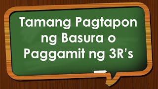 TAMANG PAGTAPON NG BASURA O PAGGAMIT NG 3R'S
