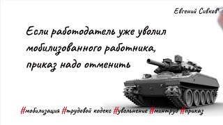 Если работодатель уже уволил мобилизованного работника, приказ надо отменить