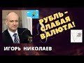 Игорь Николаев - Рубль - слабая валюта!