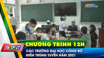 Các trường đại học công bố điểm trúng tuyển năm 2021 | Cần Thơ TV