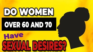 Do women over 60 and 70 have sexual desires